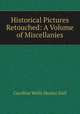 Historical Pictures Retouched: A Volume of Miscellanies, Dall Caroline Wells 