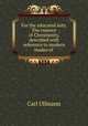 For the educated laity. The essence of Christianity, described with reference to modern modes of ., Carl Ullmann 