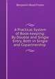 A Practical System of Book-keeping: By Double and Single Entry, Both in Single and Copartnership ., Benjamin Wood Foster 