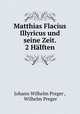 Matthias Flacius Illyricus und seine Zeit. 2 Halften, Johann Wilhelm Preger , Wilhelm Preger 