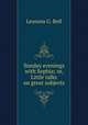 Sunday evenings with Sophia; or, Little talks on great subjects, Leonora G. Bell 