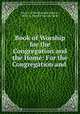 Book of Worship for the Congregation and the Home: For the Congregation and ., Church of the Disciples (Boston, Mass .), James Freeman Clarke 