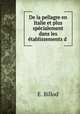 De la pellagre en Italie et plus specialement dans les etablissements d ., E. Billod 