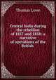 Central India during the rebellion of 1857 and 1858: a narrative of operations of the British ., Thomas Lowe 