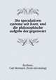 Die speculativen systeme seit Kant, und die philosophische aufgabe der gegenwart, Kirchner, Carl Hermann. [from old catalog] 
