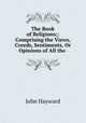The Book of Religions;: Comprising the Views, Creeds, Sentiments, Or Opinions of All the ., Hayward, John 