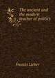 The ancient and the modern teacher of politics, Francis Lieber 
