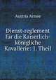Dienst-reglement fur die Kaiserlich-konigliche Kavallerie: 1. Theil, Austria Armee 