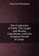 The Confession of Faith: The Larger and Shorter Catechisms, with the Scripture Proofs at Large ., Church of Scotland 