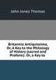 Britannia Antiquissima, Or, A Key to the Philology of History (sacred and Profane): Or, a Key to ., John Jones Thomas 