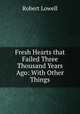 Fresh Hearts that Failed Three Thousand Years Ago: With Other Things, Robert Lowell 