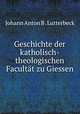 Geschichte der katholisch-theologischen Facultat zu Giessen, Johann Anton B . Lutterbeck 