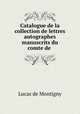 Catalogue de la collection de lettres autographes manuscrits du comte de ., Lucas de Montigny 