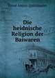 Die heidnische Religion der Baiwaren, Ernst Anton Quitzmann 