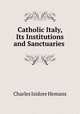 Catholic Italy, Its Institutions and Sanctuaries ., Charles Isidore Hemans 