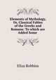 Elements of Mythology, Or, Classical Fables of the Greeks and Romans: To which are Added Some ., Eliza Robbins 