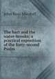 The hart and the water-brooks; a practical exposition of the forty-second Psalm, John R. Macduff 