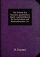 Die Schule des Maurers, praktisches Hand- und Hulfsbuch fur Architekten und Bauhandwerker: So ., B. Harres 