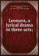 Leonora, a lyrical drama in three acts;, Fry, William Henry, 1813-1864,Fry, Joseph Reese, 1811-1865. Leonora. [from old catalog] 