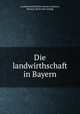 Die landwirthschaft in Bayern, Landwirtschaftlicher verein in Bayern, Munich. [from old catalog] 