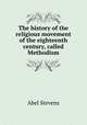 The history of the religious movement of the eighteenth century, called Methodism, Stevens Abel 