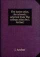The junior atlas, for schools; selected from The college atlas (by J. Archer)., J. Archer 
