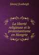 La liberte religieuse et le protestantisme en Hongrie, Janos Ludwigh 