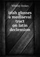 irish glosses a medlaeval tract on latin declension, Whitley Stokes 