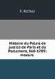 Histoire du Palais de justice de Paris et du Parlement, 860-1789: moeurs ., F. Rittiez 