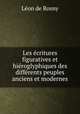 Les ecritures figuratives et hieroglyphiques des differents peuples anciens et modernes, Leon de Rosny 