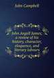 John Angell James; a review of his history, character, eloquence, and literary labours, John Campbell 