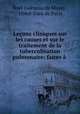 Lecons cliniques sur les causes et sur le traitement de la tuberculisation pulmonaire: faites a ., Noel Gueneau de Mussy 