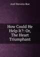 How Could He Help It?: Or, The Heart Triumphant, Azel Stevens Roe 