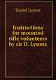Instructions for mounted rifle volunteers by sir D. Lysons., Daniel Lysons 