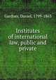 Institutes of international law, public and private, Gardner, Daniel, 1799-1863 
