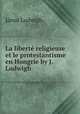 La liberte religieuse et le protestantisme en Hongrie by J. Ludwigh., Janos Ludwigh 