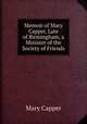 Memoir of Mary Capper, Late of Birmingham, a Minister of the Society of Friends, Mary Capper 
