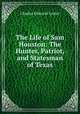 The Life of Sam Houston: The Hunter, Patriot, and Statesman of Texas, C. Edwards Lester 