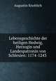 Lebensgeschichte der heiligen Hedwig, Herzogin und Landespatronin von Schlesien. 1174-1243, Augustin Knoblich 