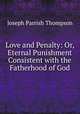 Love and Penalty: Or, Eternal Punishment Consistent with the Fatherhood of God, Thompson, Joseph Parrish 