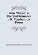 New Timon; a Poetical Romance &: St. Stephens; a Poem, Baron Edward Bulwer Lytton Lytton 