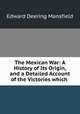 The Mexican War: A History of Its Origin, and a Detailed Account of the Victories which ., Edward Deering Mansfield 