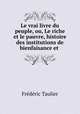 Le vrai livre du peuple, ou, Le riche et le pauvre, histoire des institutions de bienfaisance et ., Frederic Taulier 