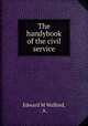 The handybook of the civil service, Edward M Walford, A. 