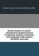 School studies in words : consisting of graded lessons in spelling, analysis, synonyms, and language, with copious dictation exercises, Gilbert, Josiah H. (Josiah Hotchkiss), 1834- 