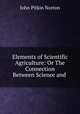 Elements of Scientific Agriculture: Or The Connection Between Science and ., John Pitkin Norton 