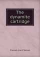 The dynamite cartridge, Frances Grant Teetzel 