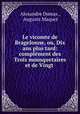 Le vicomte de Bragelonne, ou, Dix ans plus tard: complement des Trois mousquetaires et de Vingt ., Alexandre Dumas , Auguste Maquet 
