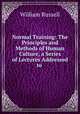 Normal Training: The Principles and Methods of Human Culture, a Series of Lectures Addressed to ., Russell, William 