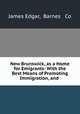 New Brunswick, as a Home for Emigrants: With the Best Means of Promoting Immigration, and ., James Edgar, Barnes & Co 